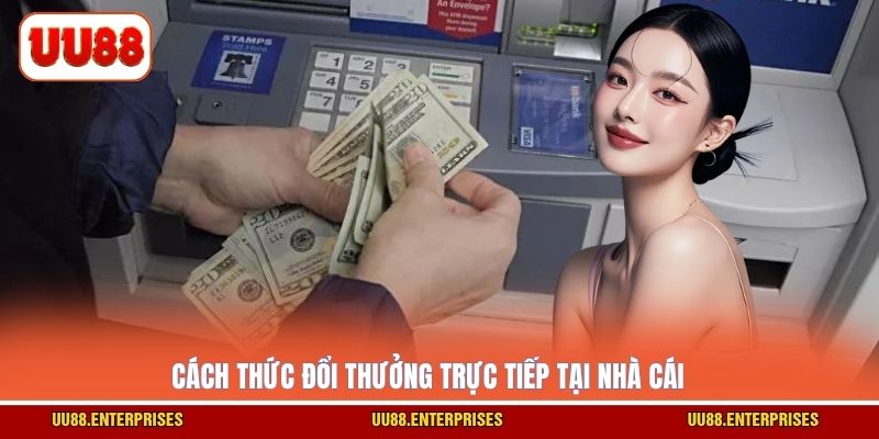 Cách thức đổi thưởng trực tiếp tại nhà cái