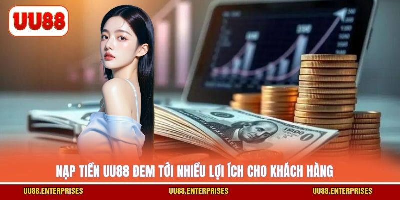 Nạp tiền UU88 đem tới nhiều lợi ích cho khách hàng