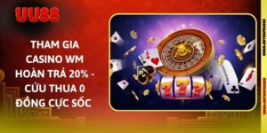 Tham Gia Casino WM Hoàn Trả 20% - Cứu Thua 0 Đồng Cực Sốc 
